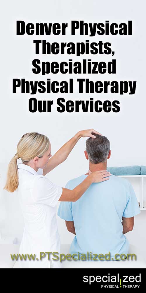 Denver Physical Therapists, Specialized Physical Therapy - Our Services | Denver physical therapists team, Specialized Physical Therapy, has a plethora of services available for all types and ages of patients. Not sure if you need them? Well, here is a small sampling of some of our services.