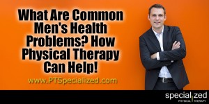 What Are Common Men's Health Problems? How Physical Therapy Can Help!