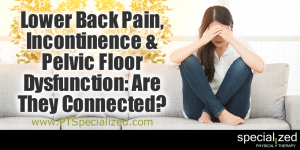 Lower Back Pain, Incontinence and Pelvic Floor Dysfunction: Are They Connected? You've had some lower back pain, but your doctor can't find a physical reason for it. No spinal stenosis, no pinched nerves, no shot discs. Nothing that would explain your lower back pain. Well, could it be a pelvic floor issue?