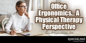 Office Ergonomics, A Physical Therapy Perspective… There are some super specific things you can do in regard to your office ergonomics to increase your comfort and keep your body healthy!