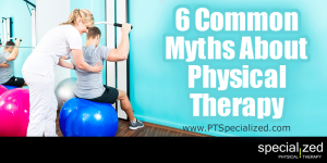 6 Common Myths about Physical Therapy You know you've heard them. Supposed "facts" about physical therapy that may not make you apt to want to try it. Well, it's time to debunk those myths and give you the real facts.